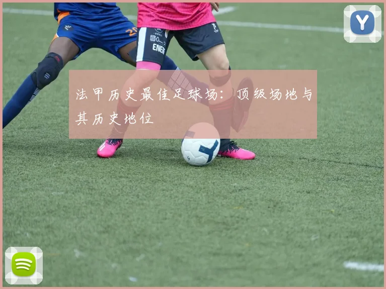 法甲历史最佳足球场：顶级场地与其历史地位