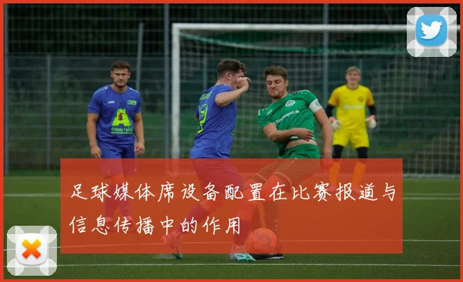 足球媒体席设备配置在比赛报道与信息传播中的作用