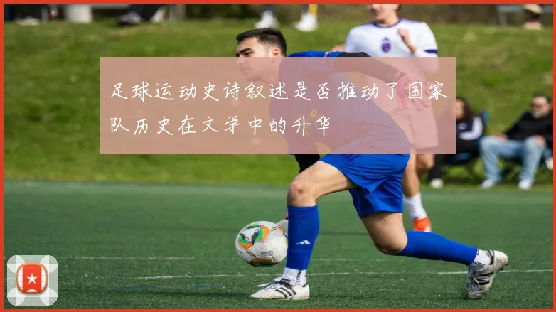 足球运动史诗叙述是否推动了国家队历史在文学中的升华