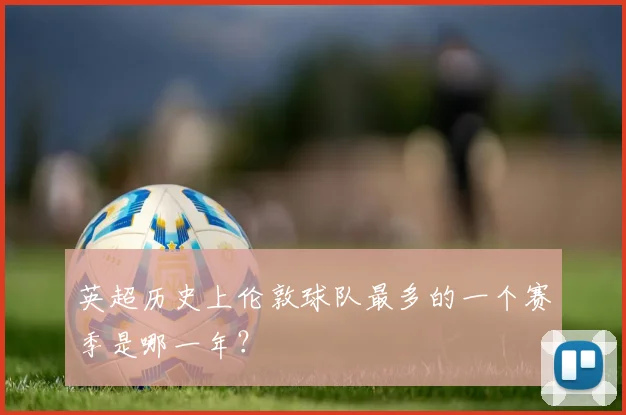 英超历史上伦敦球队最多的一个赛季是哪一年?