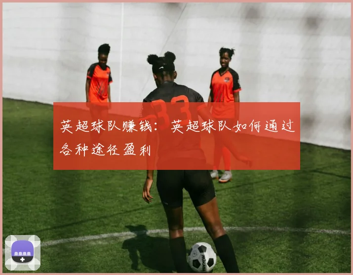 英超球队赚钱：英超球队如何通过各种途径盈利