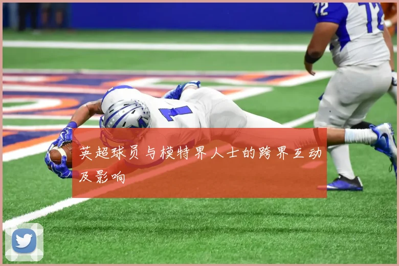 英超球员与模特界人士的跨界互动及影响