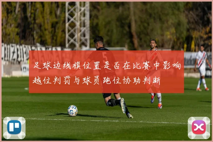 足球边线旗位置是否在比赛中影响越位判罚与球员跑位协助判断