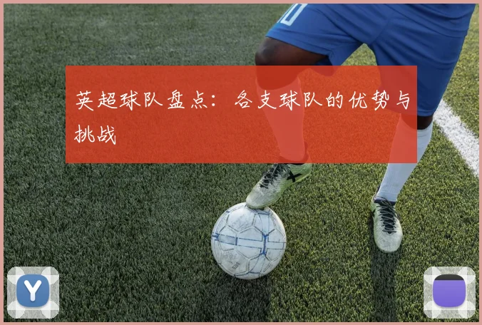 英超球队盘点：各支球队的优势与挑战