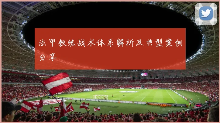 法甲教练战术体系解析及典型案例分享